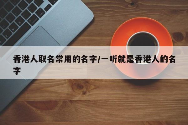 香港人取名常用的名字/一听就是香港人的名字