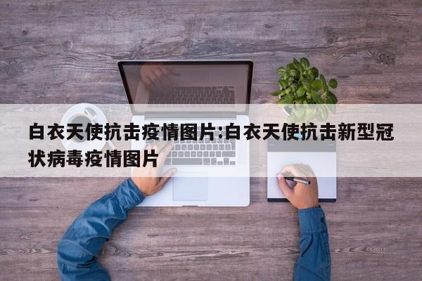 白衣天使抗击疫情图片:白衣天使抗击新型冠状病毒疫情图片