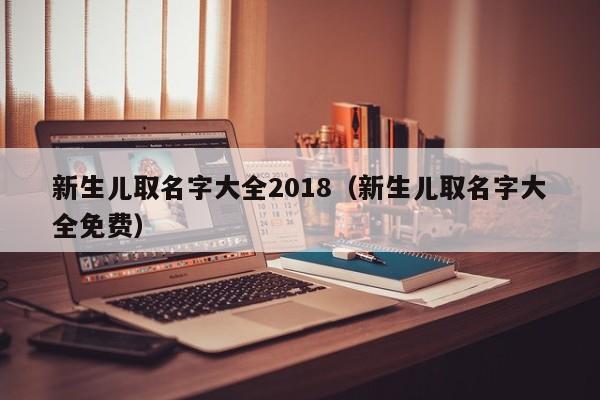 新生儿取名字大全2018（新生儿取名字大全免费）