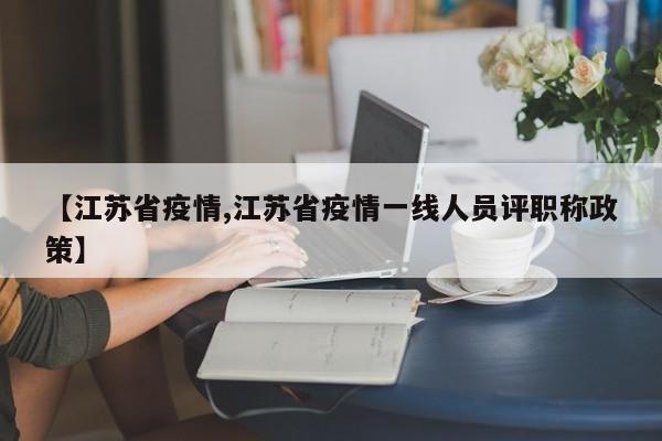 【江苏省疫情,江苏省疫情一线人员评职称政策】