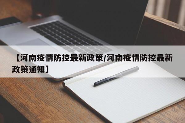 【河南疫情防控最新政策/河南疫情防控最新政策通知】
