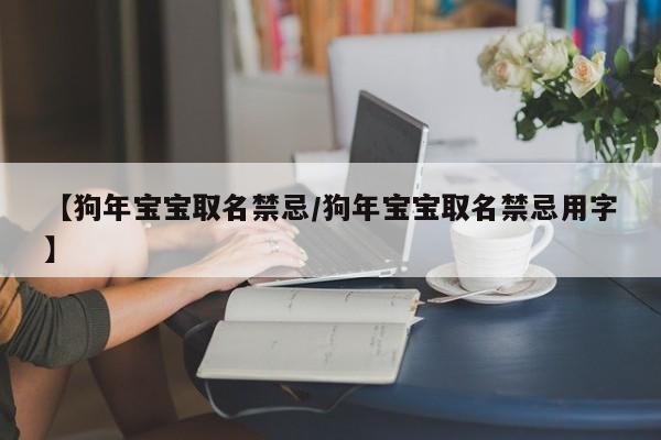 【狗年宝宝取名禁忌/狗年宝宝取名禁忌用字】