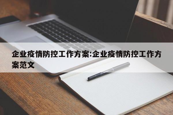 企业疫情防控工作方案:企业疫情防控工作方案范文