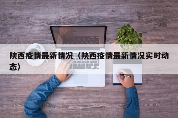 陕西疫情最新情况（陕西疫情最新情况实时动态）