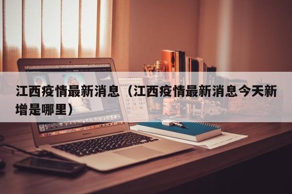 江西疫情最新消息（江西疫情最新消息今天新增是哪里）