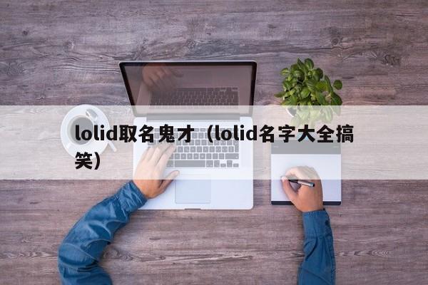 lolid取名鬼才（lolid名字大全搞笑）