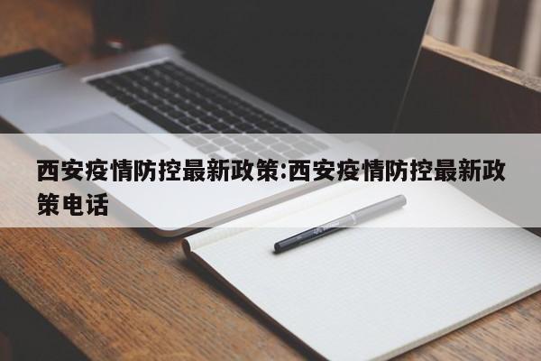 西安疫情防控最新政策:西安疫情防控最新政策电话