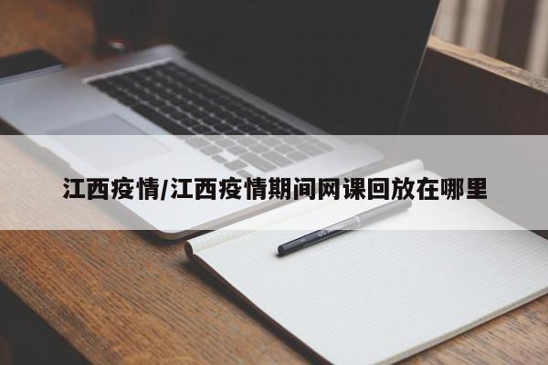 江西疫情/江西疫情期间网课回放在哪里