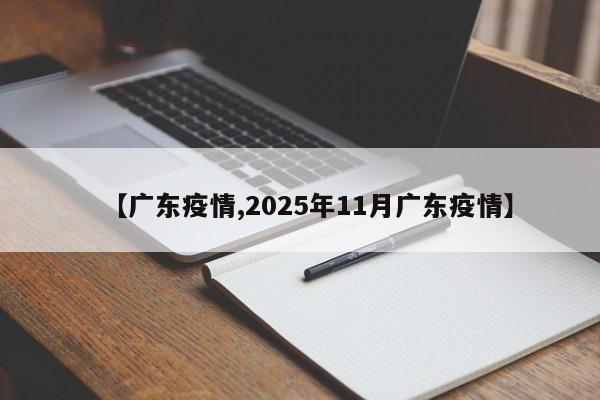 【广东疫情,2025年11月广东疫情】