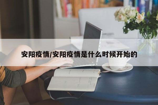 安阳疫情/安阳疫情是什么时候开始的