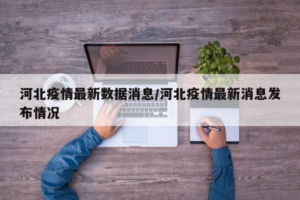 河北疫情最新数据消息/河北疫情最新消息发布情况