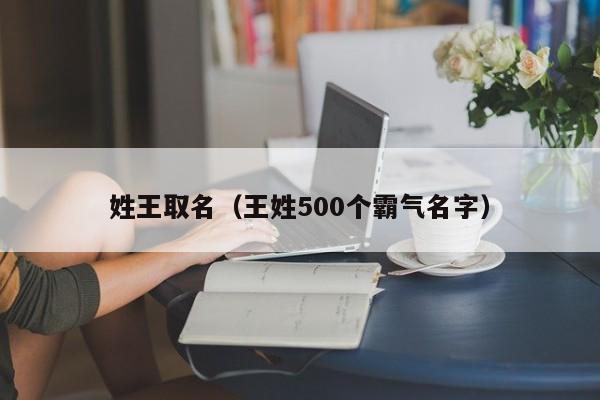 姓王取名（王姓500个霸气名字）