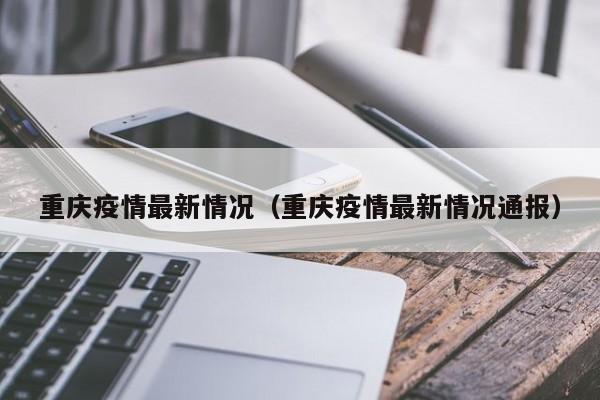 重庆疫情最新情况（重庆疫情最新情况通报）