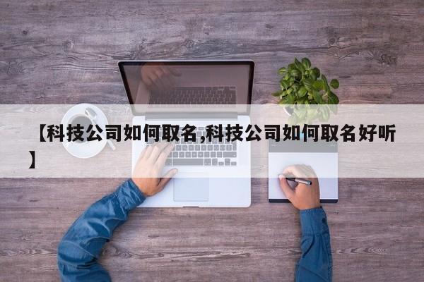 【科技公司如何取名,科技公司如何取名好听】