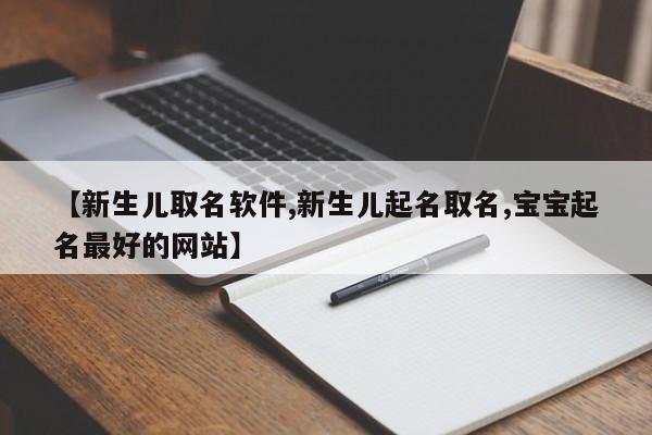 【新生儿取名软件,新生儿起名取名,宝宝起名最好的网站】