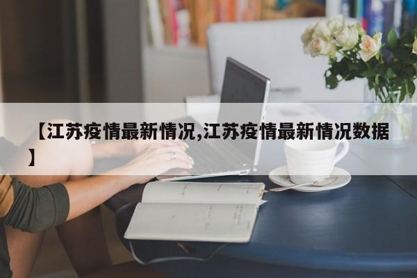 【江苏疫情最新情况,江苏疫情最新情况数据】
