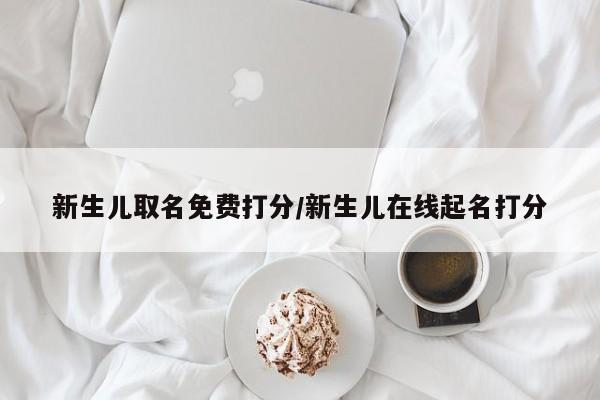新生儿取名免费打分/新生儿在线起名打分