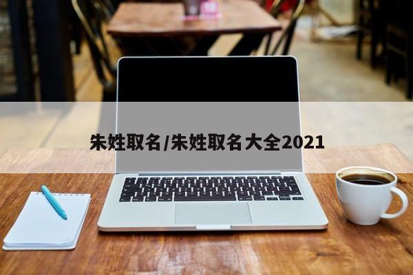 朱姓取名/朱姓取名大全2021