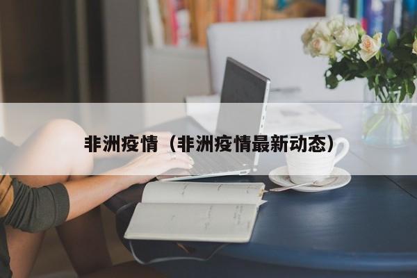 非洲疫情（非洲疫情最新动态）