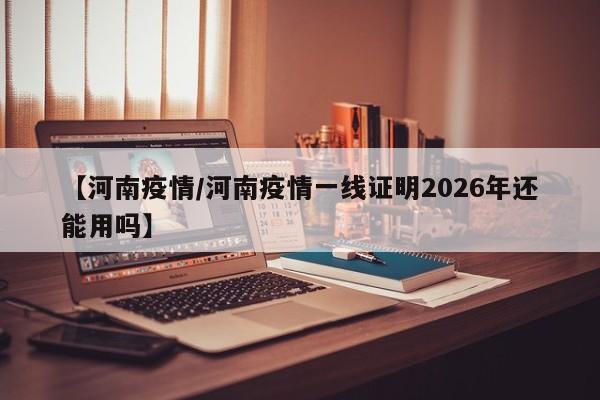 【河南疫情/河南疫情一线证明2026年还能用吗】