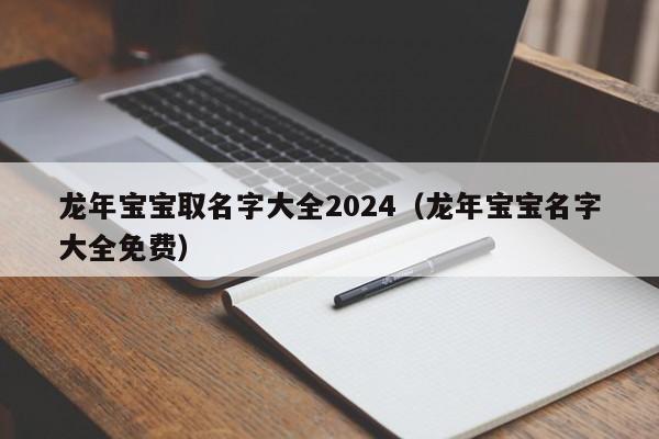 龙年宝宝取名字大全2024（龙年宝宝名字大全免费）