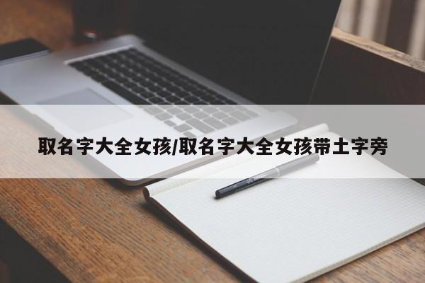 取名字大全女孩/取名字大全女孩带土字旁