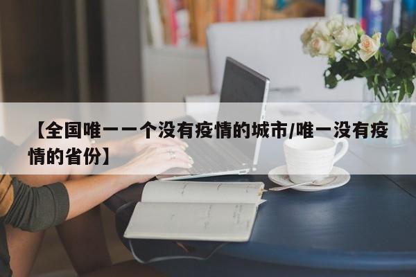 【全国唯一一个没有疫情的城市/唯一没有疫情的省份】