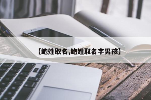 【鲍姓取名,鲍姓取名字男孩】