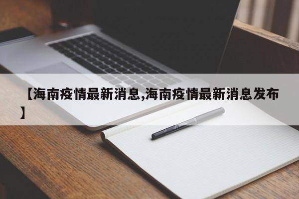 【海南疫情最新消息,海南疫情最新消息发布】