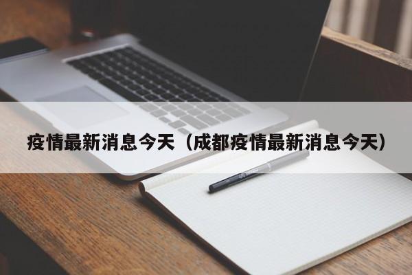 疫情最新消息今天(成都疫情最新消息今天)