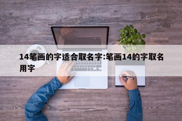 14笔画的字适合取名字:笔画14的字取名用字
