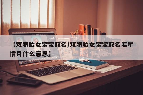 【双胞胎女宝宝取名/双胞胎女宝宝取名若星惜月什么意思】