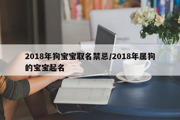 2018年狗宝宝取名禁忌/2018年属狗的宝宝起名